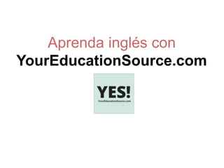 Aprenda inglés con
YourEducationSource.com
 