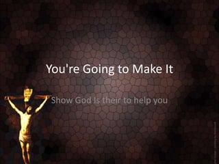 You&apos;re Going to Make It Show God Is their to help you 