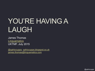 YOU’RE HAVING A
LAUGH
James Thomas
Linguamatics
UKTMF. July 2015
@qahiccupps, qahiccupps.blogspot.co.uk
james.thomas@linguamatics.com
@qahiccupps
 
