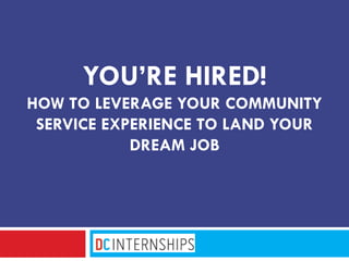 YOU’RE HIRED!
HOW TO LEVERAGE YOUR COMMUNITY
SERVICE EXPERIENCE TO LAND YOUR
DREAM JOB
 
