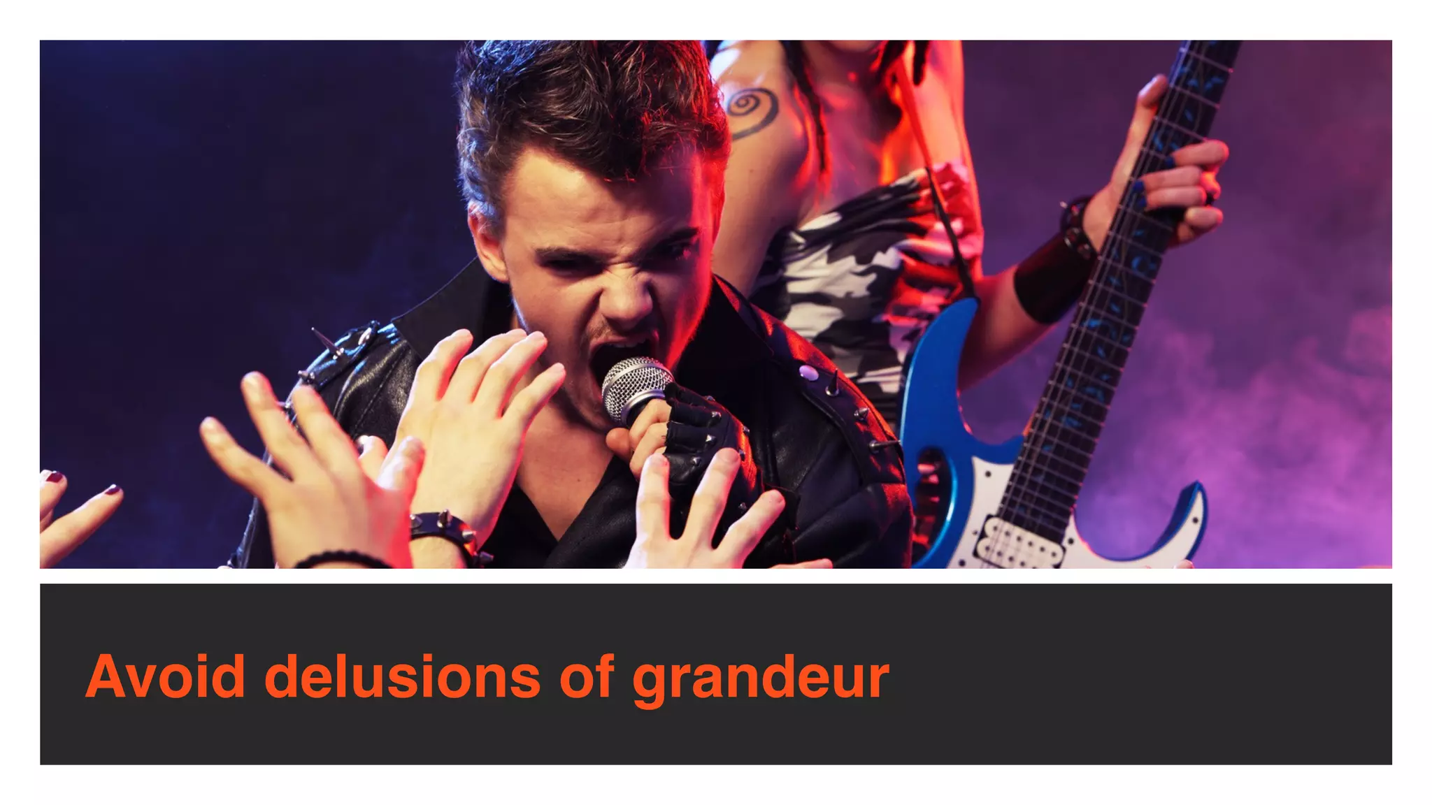 Avoid delusions of grandeur
 