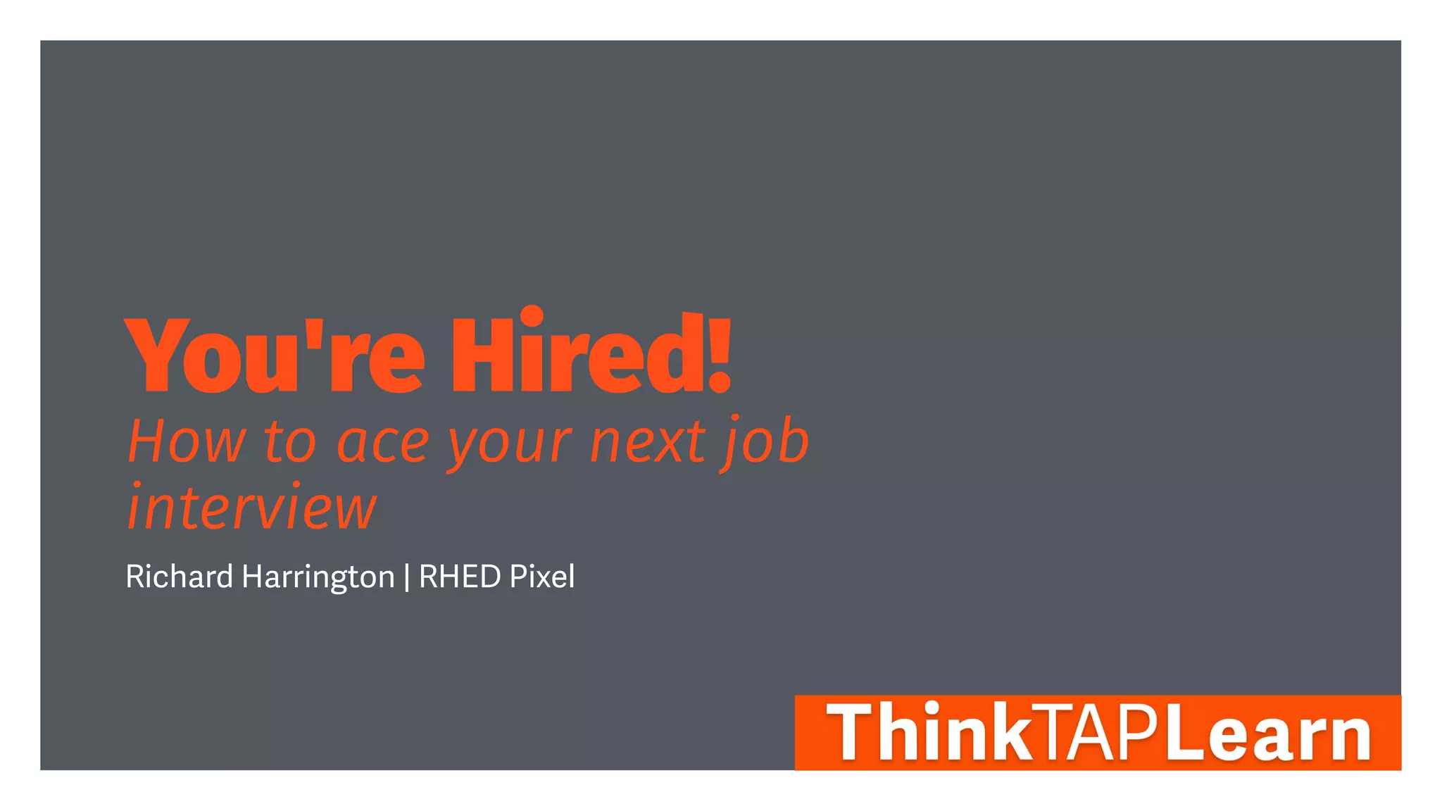 You're Hired!


How to ace your next job
interview
Richard Harrington | RHED Pixel
 