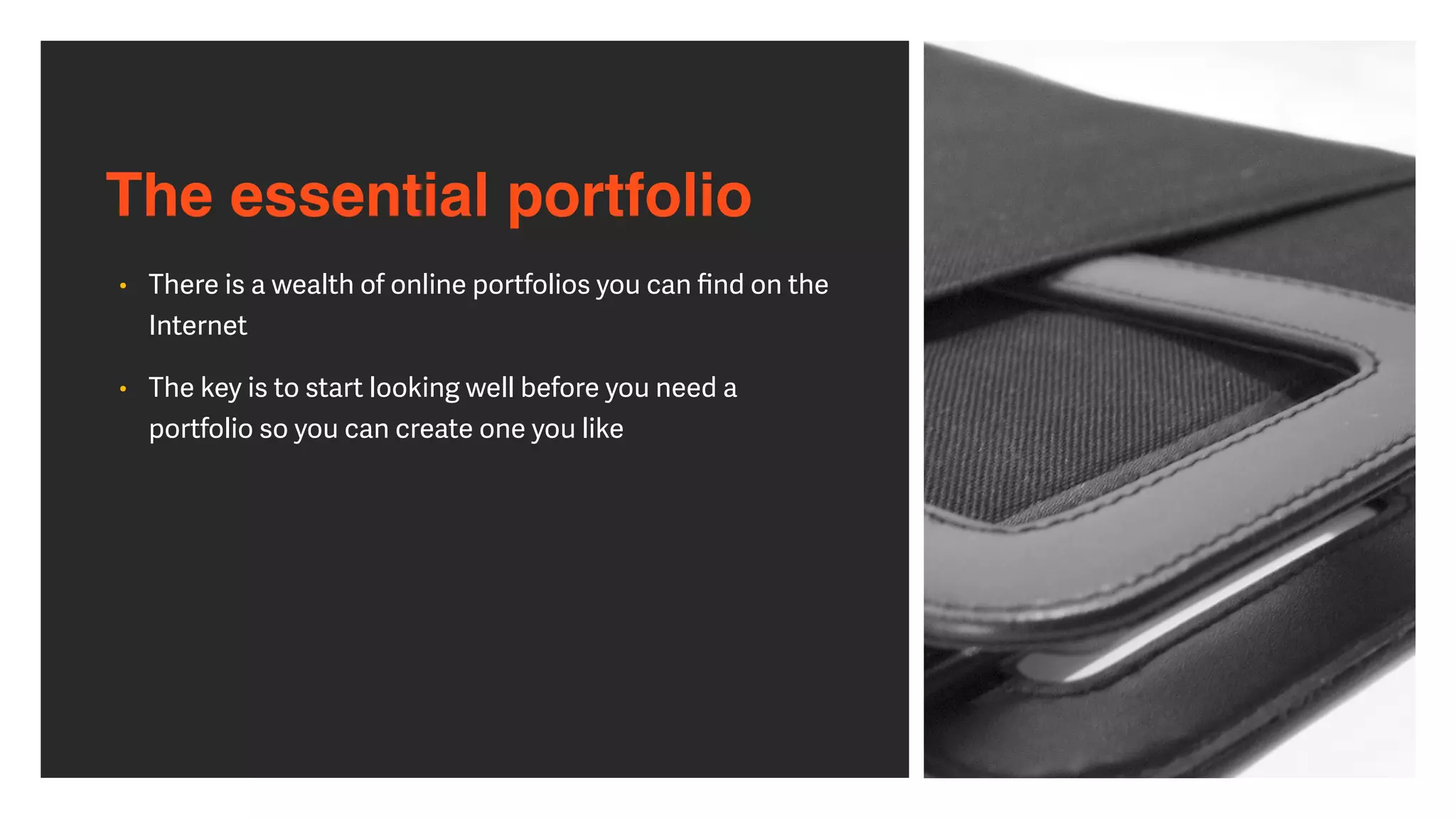 The essential portfolio
• There is a wealth of online portfolios you can
fi
nd on the
Internet


• The key is to start looking well before you need a
portfolio so you can create one you like
 