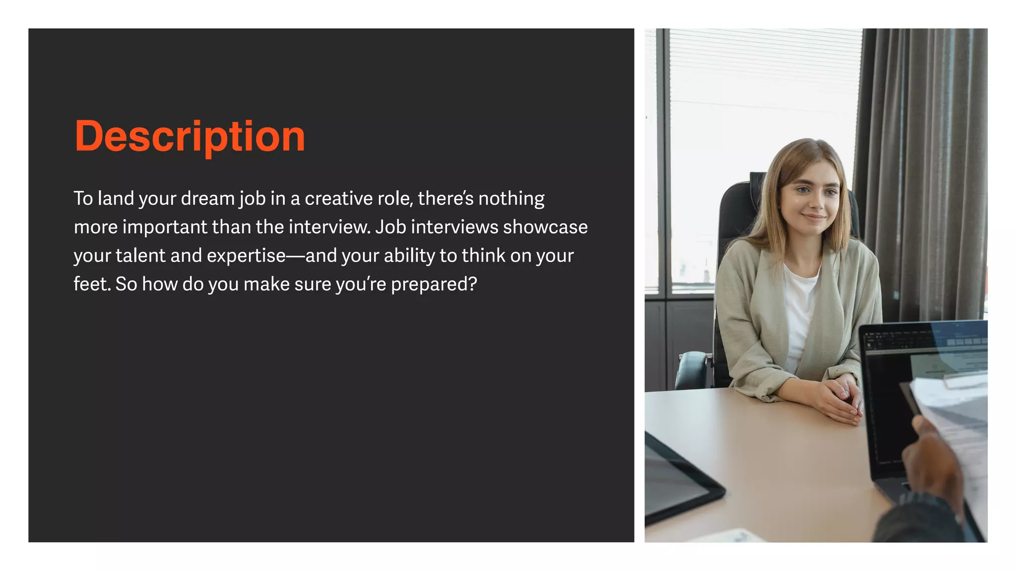 Description
To land your dream job in a creative role, there’s nothing
more important than the interview. Job interviews showcase
your talent and expertise—and your ability to think on your
feet. So how do you make sure you’re prepared?


 