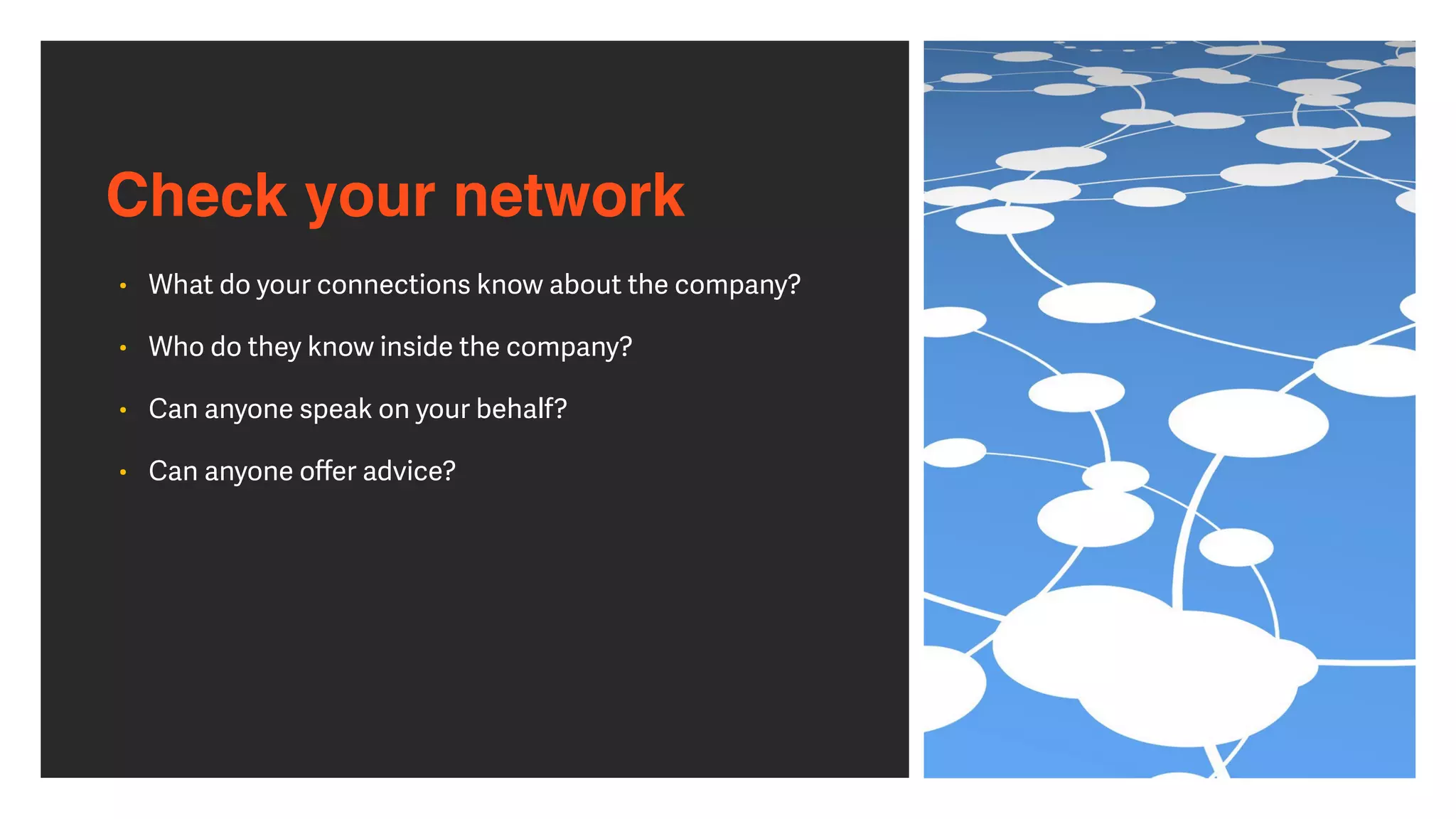 Check your network
• What do your connections know about the company?


• Who do they know inside the company?


• Can anyone speak on your behalf?


• Can anyone o
ff
er advice?
 
