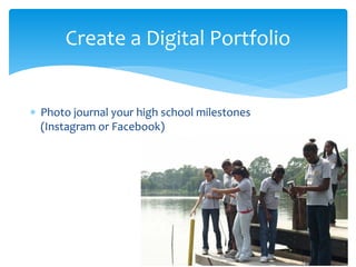 Create a Digital Portfolio
∗ Photo journal your high school milestones
(Instagram or Facebook)
 