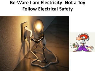 Be-Ware I am Electricity Not a Toy
Follow Electrical Safety
 