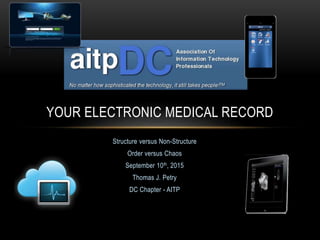 Structure versus Non-Structure
Order versus Chaos
September 10th, 2015
Thomas J. Petry
DC Chapter - AITP
YOUR ELECTRONIC MEDICAL RECORD
 