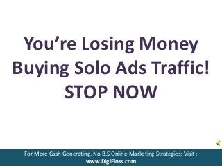 You’re Losing Money 
Buying Solo Ads Traffic! 
STOP NOW 
For More Cash Generating, No B.S Online Marketing Strategies; Visit : 
www.DigiFloss.com 
 