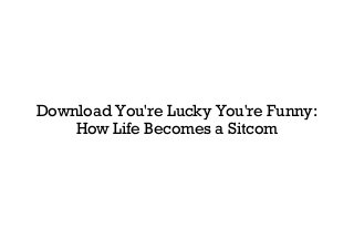 Download You're Lucky You're Funny:
How Life Becomes a Sitcom
 