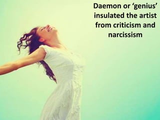 Daemon or ‘genius’
insulated the artist
from criticism and
narcissism
 