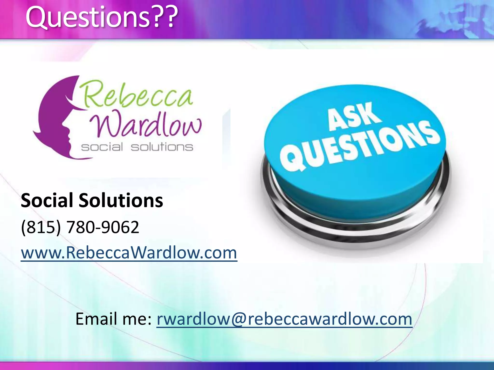Questions??
Email me: rwardlow@rebeccawardlow.com
Social Solutions
(815) 780-9062
www.RebeccaWardlow.com
 