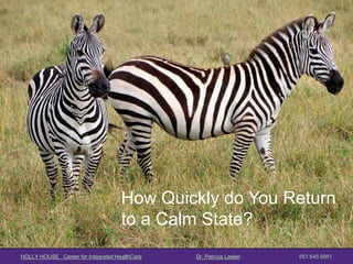 HOLLY HOUSE Center for Integrated HealthCare Dr. Patricia Lawler 651.645.6951 
How Quickly do You Return to a Calm State?  
