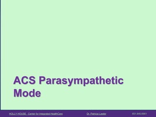 HOLLY HOUSE Center for Integrated HealthCare Dr. Patricia Lawler 651.645.6951 
ACS Parasympathetic Mode  