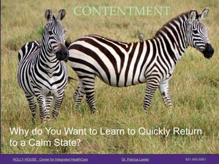 HOLLY HOUSE Center for Integrated HealthCare Dr. Patricia Lawler 651.645.6951 
CONTENTMENT 
Why do You Want to Learn to Quickly Return to a Calm State?  