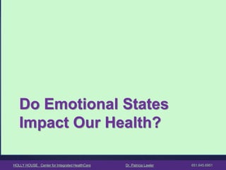 HOLLY HOUSE Center for Integrated HealthCare Dr. Patricia Lawler 651.645.6951 
Do Emotional States Impact Our Health?  