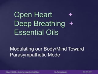 HOLLY HOUSE Center for Integrated HealthCare Dr. Patricia Lawler 651.645.6951 
Modulating our Body/Mind Toward Parasympathetic Mode 
Open Heart + Deep Breathing + Essential Oils  