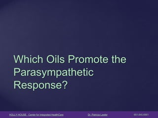 HOLLY HOUSE Center for Integrated HealthCare Dr. Patricia Lawler 651.645.6951 
Which Oils Promote the Parasympathetic Response?  