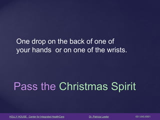 HOLLY HOUSE Center for Integrated HealthCare Dr. Patricia Lawler 651.645.6951 
Pass the Christmas Spirit 
One drop on the back of one of 
your hands or on one of the wrists.  