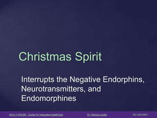 HOLLY HOUSE Center for Integrated HealthCare Dr. Patricia Lawler 651.645.6951 
Interrupts the Negative Endorphins, Neurotransmitters, and Endomorphines 
Christmas Spirit  