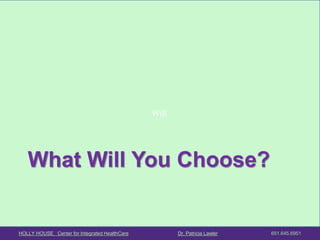 HOLLY HOUSE Center for Integrated HealthCare Dr. Patricia Lawler 651.645.6951 
Will 
What Will You Choose?  