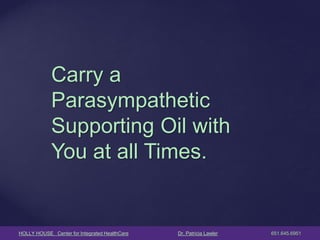 HOLLY HOUSE Center for Integrated HealthCare Dr. Patricia Lawler 651.645.6951 
Carry a Parasympathetic Supporting Oil with You at all Times.  