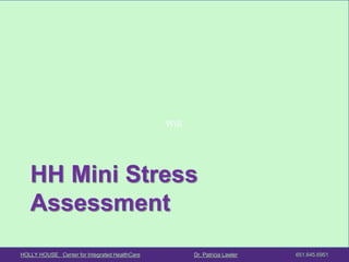 HOLLY HOUSE Center for Integrated HealthCare Dr. Patricia Lawler 651.645.6951 
Will 
HH Mini Stress Assessment  