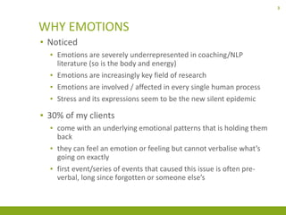 33
WHY EMOTIONS
▪ Noticed
▪ Emotions are severely underrepresented in coaching/NLP
literature (so is the body and energy)
...