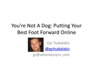 You’re Not A Dog: Putting Your
  Best Foot Forward Online
                Gyi Tsakalakis
               @gyitsakalakis
         gt@attorneysync.com
 