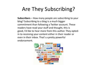 Are They Subscribing?
Subscribers – How many people are subscribing to your
blog? Subscribing to a blog is a much bigger
c...