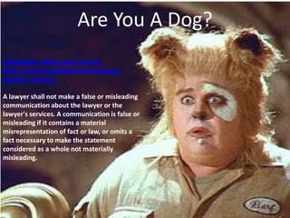 Are You A Dog?
Information About Legal Services
Rule 7.1 Communications Concerning A
Lawyer's Services

A lawyer shall not...