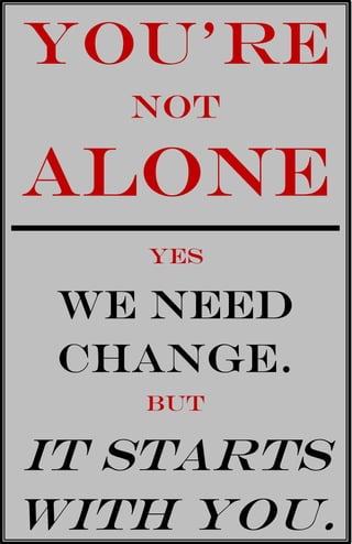 You’re
   not

Alone
   Yes

 We Need
 Change.
   But

It starts
with you.
 