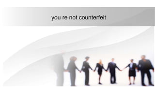 you re not counterfeit
 