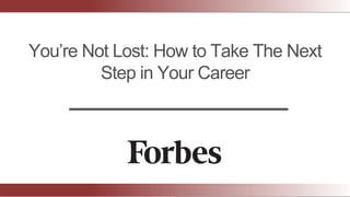You’re Not Lost: How to Take The Next
Step in Your Career
 