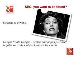 SEO, you want to be found?
Complete Your Profile!
Google treats Google+ profile and pages just like
regular web sites when it comes to search.
 