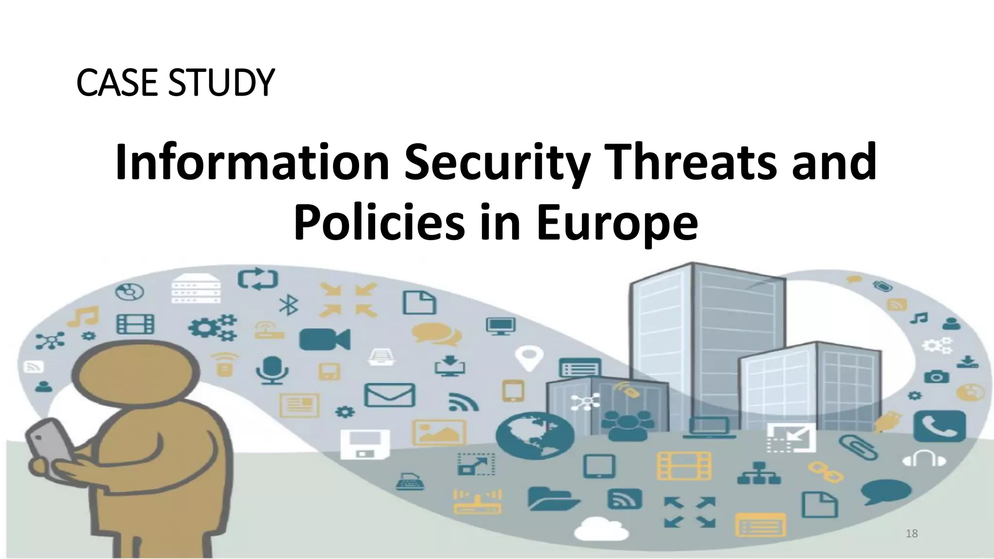 CASE STUDY
Information Security Threats and
Policies in Europe
18
 