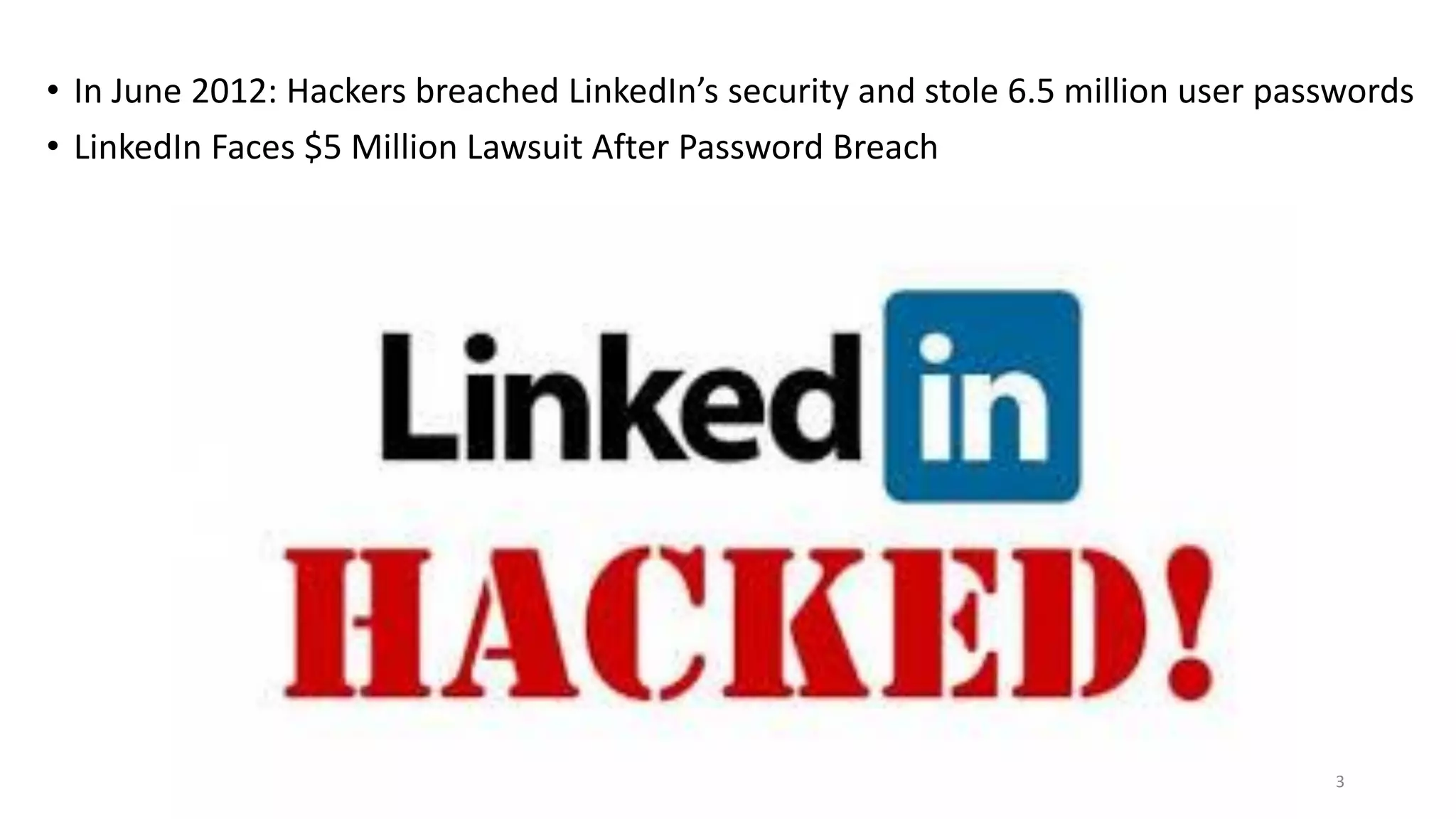 • In June 2012: Hackers breached LinkedIn’s security and stole 6.5 million user passwords
• LinkedIn Faces $5 Million Lawsuit After Password Breach
3
 