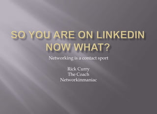 So you are on LINKEDIN now what? Networking is a contact sport Rick Curry The Coach Networkinmaniac 