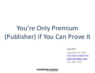 marketing.scienceconsulting group, inc.
You’re Only Premium
(Publisher) if You Can Prove It
July 2015
Augustine Fou, PhD.
http://linkd.in/augustinefou
acfou @ mktsci .com
212. 203. 7239
 