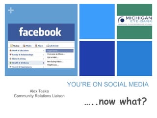 +

YOU’RE ON SOCIAL MEDIA
Alex Teska
Community Relations Liaison

…..now what?

 