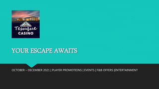 YOUR ESCAPE AWAITS
OCTOBER – DECEMBER 2021 | PLAYER PROMOTIONS | EVENTS | F&B OFFERS |ENTERTAINMENT
 