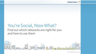 © Constant Contact 2015
You’reSocial, NowWhat?
Find out which networks are right for you
and how to use them
 