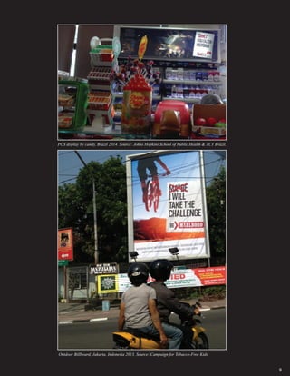 9
Outdoor Billboard, Jakarta, Indonesia 2013. Source: Campaign for Tobacco-Free Kids.
POS display by candy, Brazil 2014. Source: Johns Hopkins School of Public Health & ACT Brazil.
 