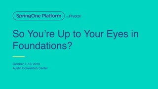 So You’re Up to Your Eyes in
Foundations?
October 7–10, 2019
Austin Convention Center
 
