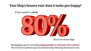 Your blog’s bounce rate: does it make you happy?
If this number is above
that's too damn high.
By blogging you’re actually...