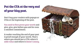 Put the CTA at the very end
of your blog post.
Don’t bug your readers with popups or
CTAs at the beginning of the post.
Yo...