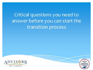 Critical questions you need to
answer before you can start the
transition process

 