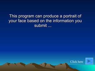 This program can produce a portrait of your face based on the information you submit  ...  Click here 