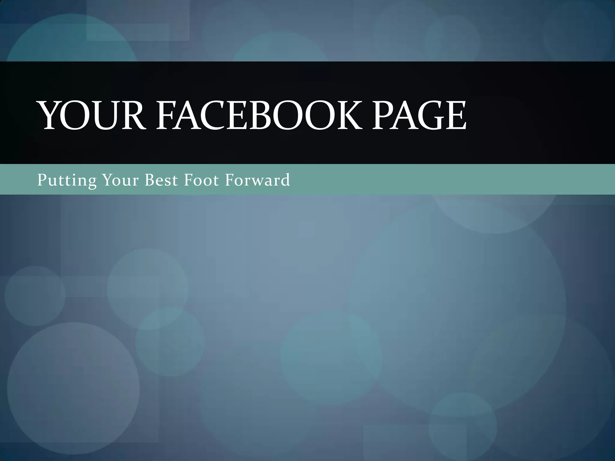 YOUR FACEBOOK PAGE
Putting Your Best Foot Forward