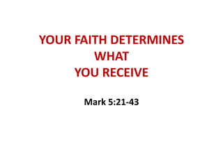 YOUR FAITH DETERMINES
WHAT
YOU RECEIVE
Mark 5:21-43
 